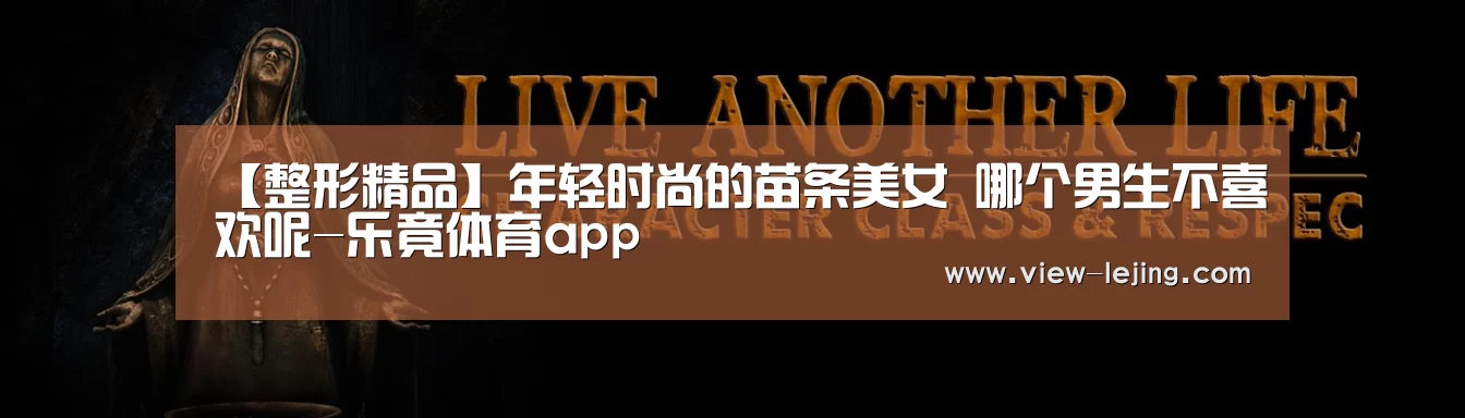 【整形精品】年轻时尚的苗条美女 哪个男生不喜欢呢-乐竟体育app