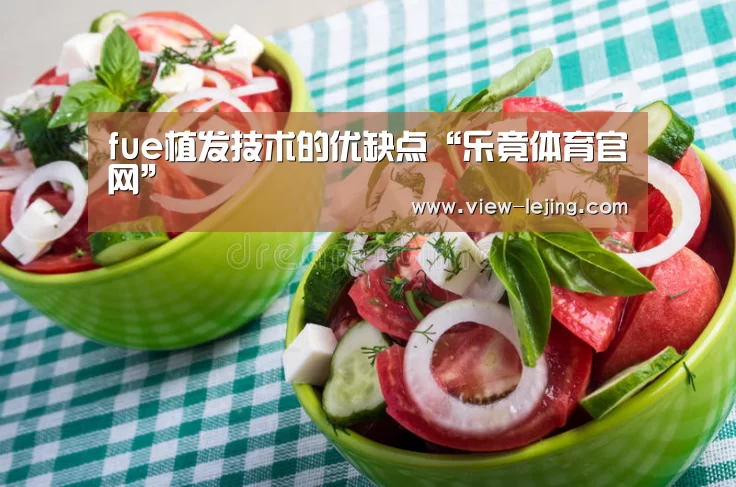 fue植发技术的优缺点“乐竟体育官网”(图2) 乐竟体育app