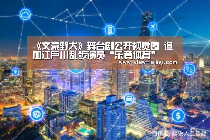 《文豪野犬》舞台剧公开视觉图 追加江户川乱步演员“乐竟体育”(图4) 乐竟体育官网