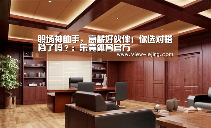 职场神助手，高薪好伙伴！你选对搭档了吗？：乐竟体育官方